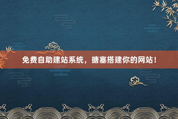 免费自助建站系统，搪塞搭建你的网站！