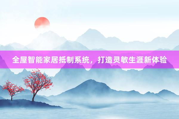 全屋智能家居抵制系统，打造灵敏生涯新体验